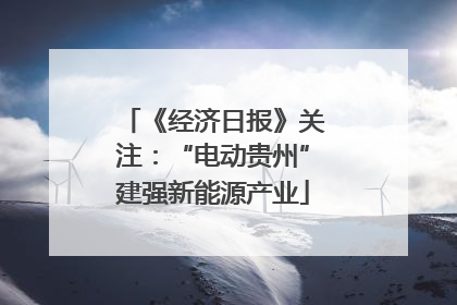 《经济日报》关注：“电动贵州”建强新能源产业