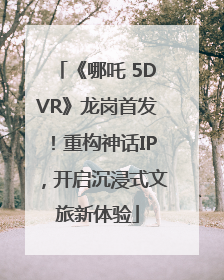《哪吒 5DVR》龙岗首发！重构神话IP，开启沉浸式文旅新体验