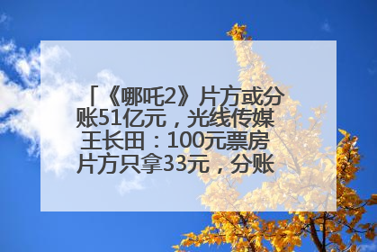 《哪吒2》片方或分账51亿元，光线传媒王长田：100元票房片方只拿33元，分账方式不合理