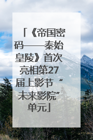 《帝国密码——秦始皇陵》首次亮相第27届上影节“未来影院”单元