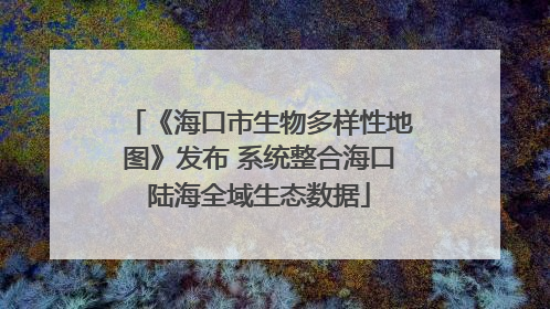 《海口市生物多样性地图》发布 系统整合海口陆海全域生态数据