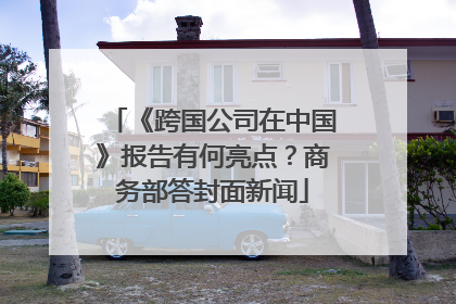 《跨国公司在中国》报告有何亮点？商务部答封面新闻