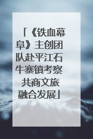 《铁血幕阜》主创团队赴平江石牛寨镇考察 共商文旅融合发展