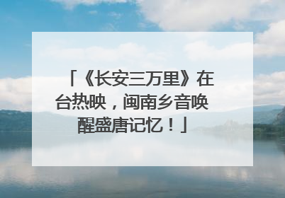 《长安三万里》在台热映，闽南乡音唤醒盛唐记忆！