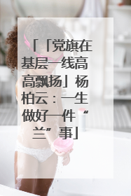 「党旗在基层一线高高飘扬」杨柏云：一生做好一件“兰”事