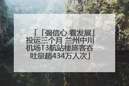 「强信心 看发展」投运三个月 兰州中川机场T3航站楼旅客吞吐量超434万人次