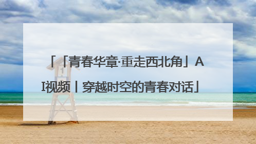 「青春华章·重走西北角」AI视频丨穿越时空的青春对话