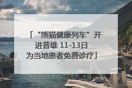 “熊猫健康列车”开进普雄 11-13日为当地患者免费诊疗