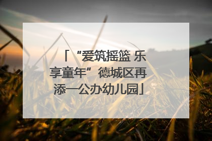 “爱筑摇篮 乐享童年”德城区再添一公办幼儿园