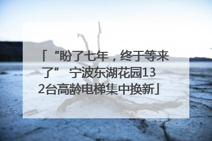 “盼了七年，终于等来了” 宁波东湖花园132台高龄电梯集中换新