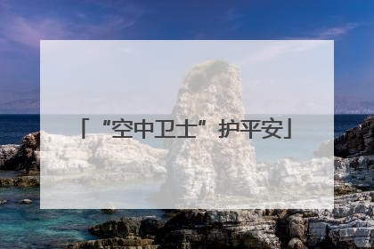 “空中卫士”护平安