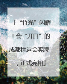 “竹光”闪耀！会“开口”的成都世运会奖牌，正式亮相