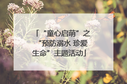 “童心启萌”之“预防溺水 珍爱生命”主题活动