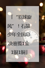 “羽球旋风”！石鼓少年全国总决赛揽1金1银1铜