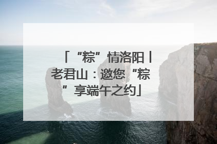 “粽”情洛阳丨老君山：邀您“粽”享端午之约