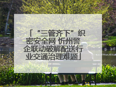 “三管齐下”织密安全网 忻州警企联动破解配送行业交通治理难题