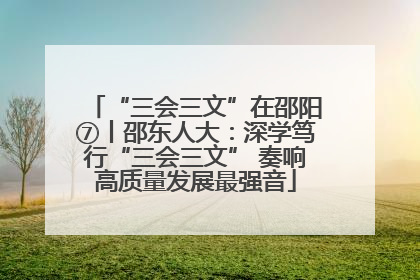 “三会三文”在邵阳⑦丨邵东人大：深学笃行“三会三文” 奏响高质量发展最强音