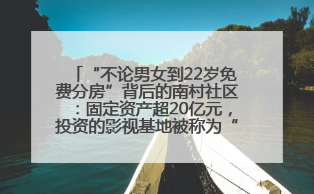 “不论男女到22岁免费分房”背后的南村社区：固定资产超20亿元，投资的影视基地被称为“山村好莱坞”