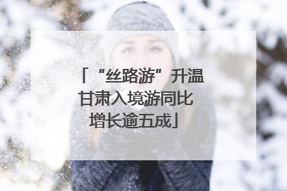 “丝路游”升温 甘肃入境游同比增长逾五成