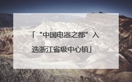 “中国电器之都”入选浙江省级中心镇