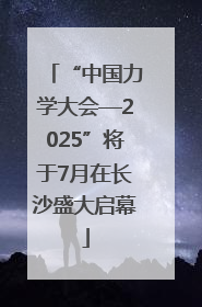 “中国力学大会—2025”将于7月在长沙盛大启幕