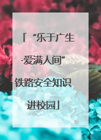 “乐于广生·爱满人间”铁路安全知识进校园