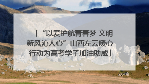 “以爱护航青春梦 文明新风沁人心”山西左云暖心行动为高考学子加油助威