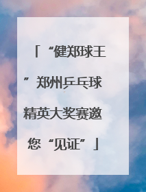 “健郑球王”郑州乒乓球精英大奖赛邀您“见证”