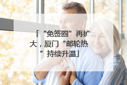 “免签圈”再扩大，厦门“邮轮热”持续升温