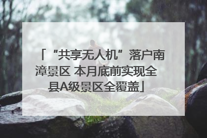 “共享无人机”落户南漳景区 本月底前实现全县A级景区全覆盖