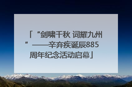 “剑啸千秋 词耀九州”——辛弃疾诞辰885周年纪念活动启幕