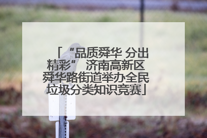“品质舜华 分出精彩” 济南高新区舜华路街道举办全民垃圾分类知识竞赛