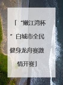 “嫩江湾杯”白城市全民健身龙舟赛激情开赛