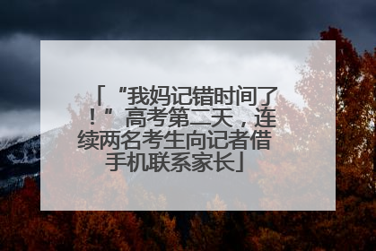 “我妈记错时间了！”高考第二天，连续两名考生向记者借手机联系家长