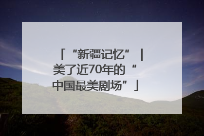 “新疆记忆”｜美了近70年的“中国最美剧场”