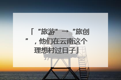 “旅游”→“旅创”，他们在云南这个理想村过日子