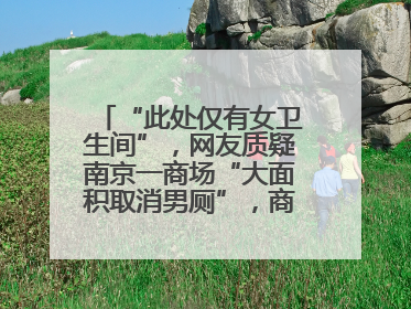 “此处仅有女卫生间”，网友质疑南京一商场“大面积取消男厕”，商场最新回应