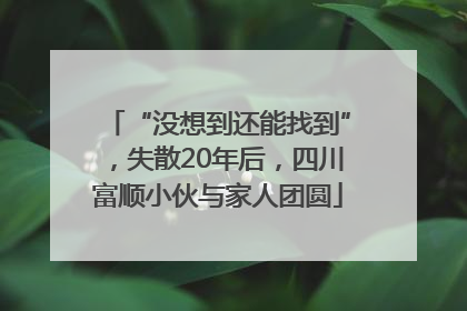 “没想到还能找到”，失散20年后，四川富顺小伙与家人团圆