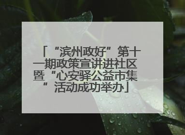 “滨州政好”第十一期政策宣讲进社区暨“心安驿公益市集”活动成功举办