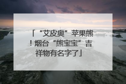 “艾皮奥”苹果熊！烟台“熊宝宝”吉祥物有名字了