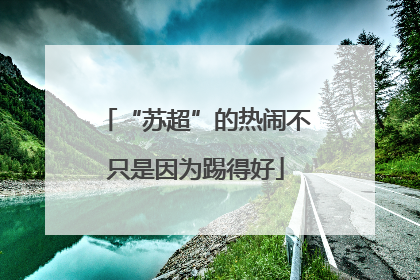 “苏超”的热闹不只是因为踢得好