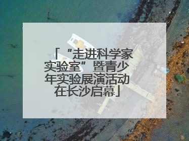 “走进科学家实验室”暨青少年实验展演活动在长沙启幕