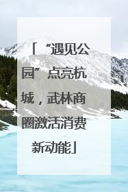 “遇见公园”点亮杭城，武林商圈激活消费新动能