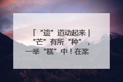“遗”道动起来｜“芒”有所“种”，一举“糕”中！在桨影拳风里，邂逅最“动”人的风景！（内含报名信息）