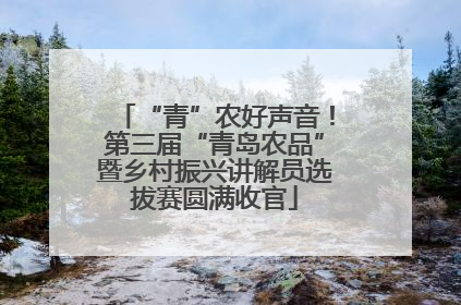 “青”农好声音！第三届“青岛农品”暨乡村振兴讲解员选拔赛圆满收官