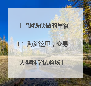 “钢铁侠做的早餐！”海淀这里，变身大型科学试验场