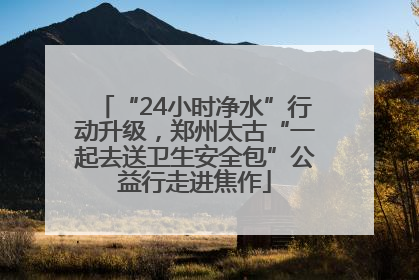 “24小时净水”行动升级，郑州太古“一起去送卫生安全包”公益行走进焦作