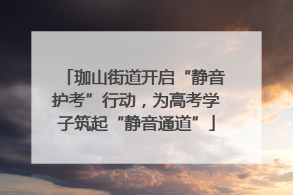 珈山街道开启“静音护考”行动，为高考学子筑起“静音通道”