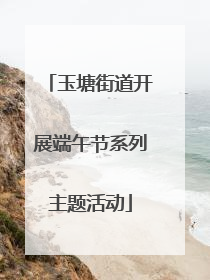 玉塘街道开展端午节系列主题活动
