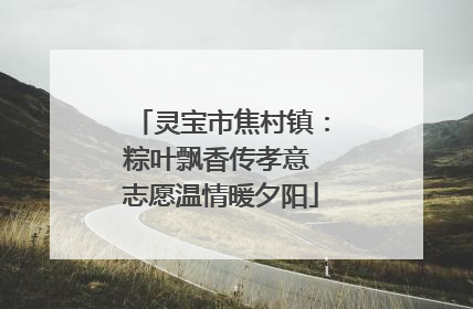 灵宝市焦村镇：粽叶飘香传孝意 志愿温情暖夕阳